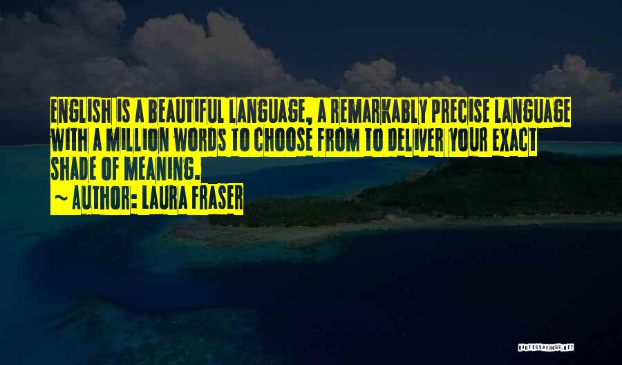 Laura Fraser Quotes: English Is A Beautiful Language, A Remarkably Precise Language With A Million Words To Choose From To Deliver Your Exact