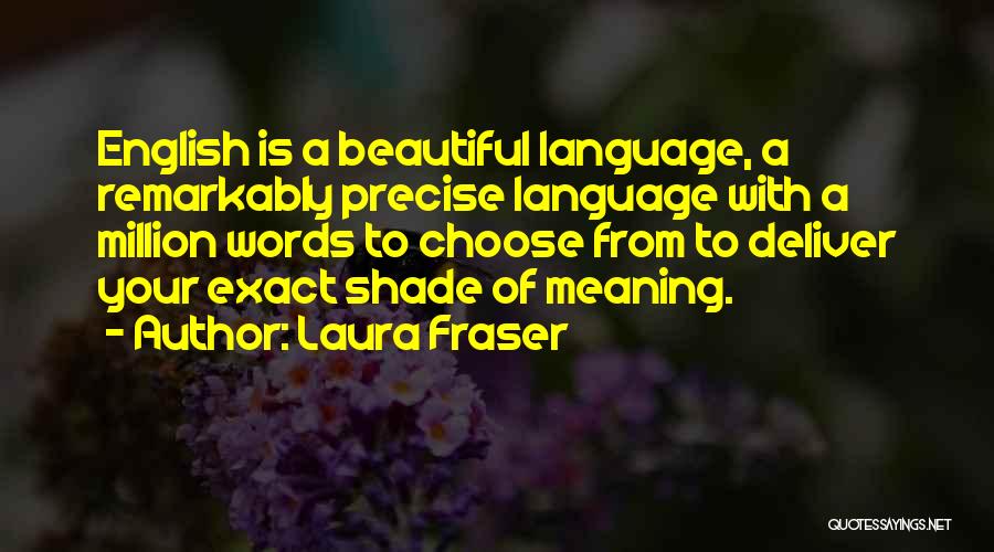 Laura Fraser Quotes: English Is A Beautiful Language, A Remarkably Precise Language With A Million Words To Choose From To Deliver Your Exact