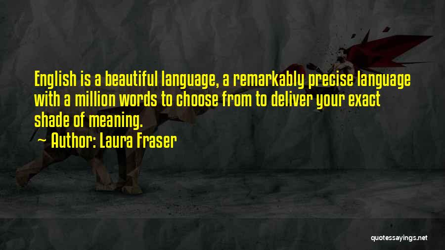 Laura Fraser Quotes: English Is A Beautiful Language, A Remarkably Precise Language With A Million Words To Choose From To Deliver Your Exact