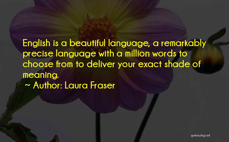 Laura Fraser Quotes: English Is A Beautiful Language, A Remarkably Precise Language With A Million Words To Choose From To Deliver Your Exact