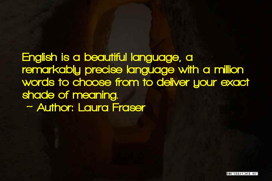 Laura Fraser Quotes: English Is A Beautiful Language, A Remarkably Precise Language With A Million Words To Choose From To Deliver Your Exact