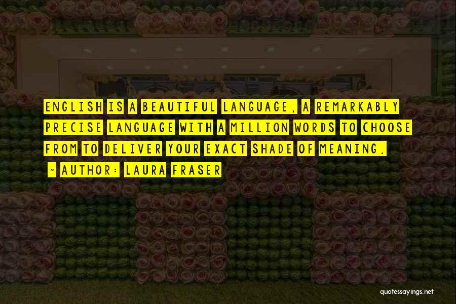 Laura Fraser Quotes: English Is A Beautiful Language, A Remarkably Precise Language With A Million Words To Choose From To Deliver Your Exact