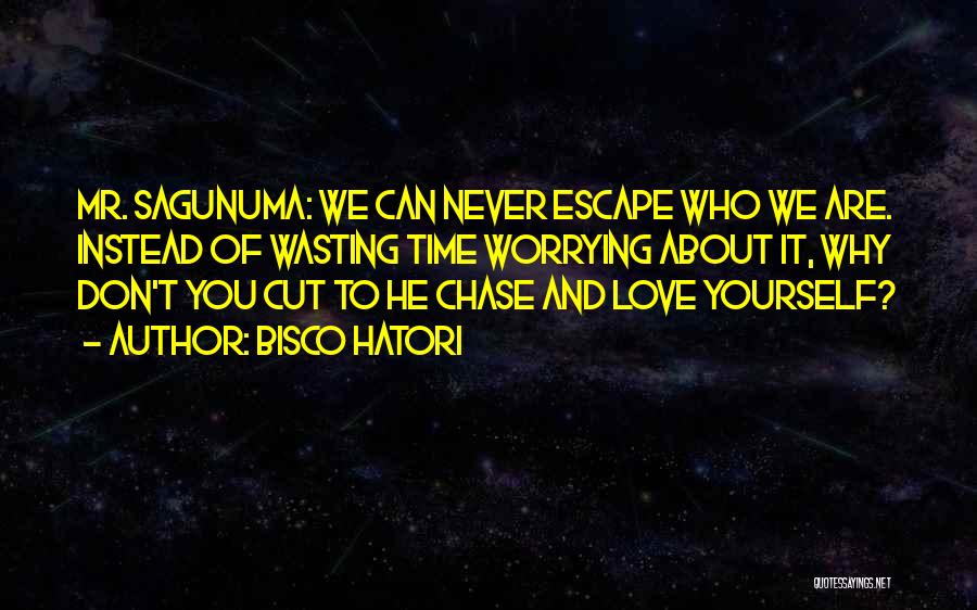 Bisco Hatori Quotes: Mr. Sagunuma: We Can Never Escape Who We Are. Instead Of Wasting Time Worrying About It, Why Don't You Cut
