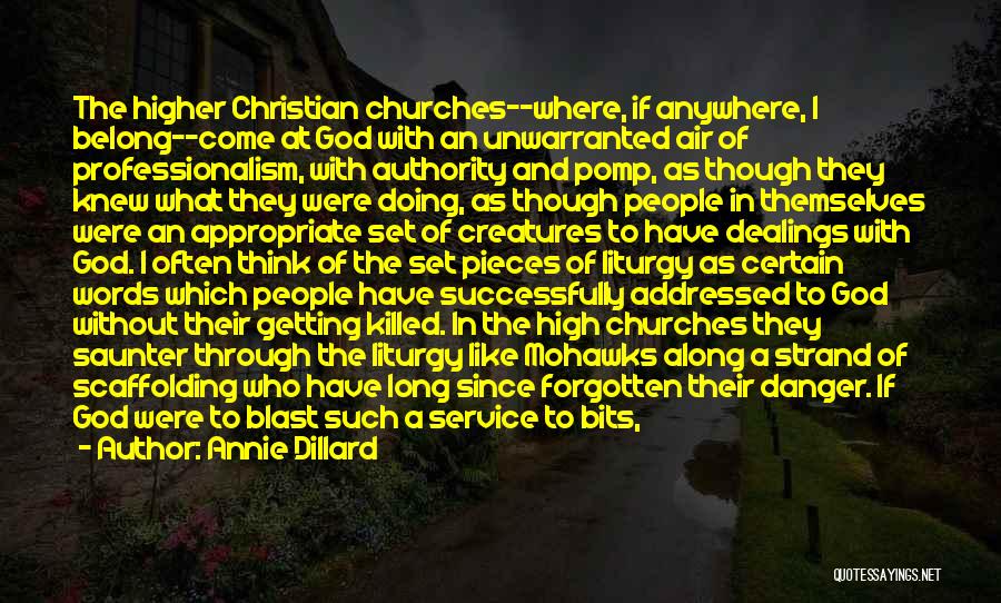 Annie Dillard Quotes: The Higher Christian Churches--where, If Anywhere, I Belong--come At God With An Unwarranted Air Of Professionalism, With Authority And Pomp,