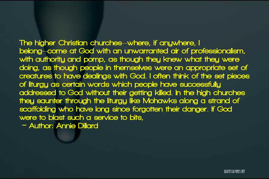 Annie Dillard Quotes: The Higher Christian Churches--where, If Anywhere, I Belong--come At God With An Unwarranted Air Of Professionalism, With Authority And Pomp,