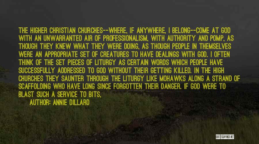 Annie Dillard Quotes: The Higher Christian Churches--where, If Anywhere, I Belong--come At God With An Unwarranted Air Of Professionalism, With Authority And Pomp,