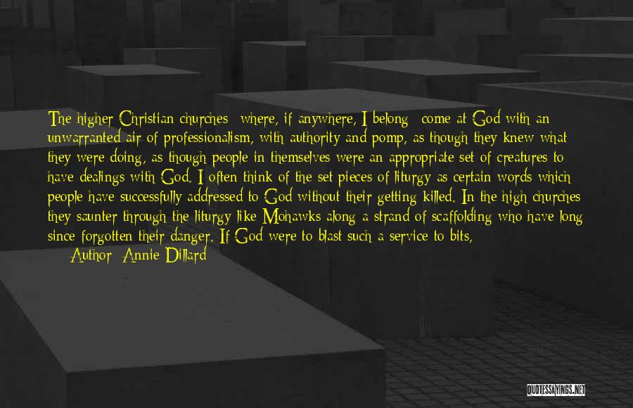 Annie Dillard Quotes: The Higher Christian Churches--where, If Anywhere, I Belong--come At God With An Unwarranted Air Of Professionalism, With Authority And Pomp,