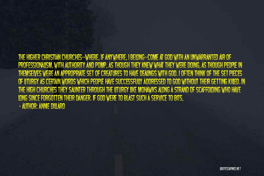 Annie Dillard Quotes: The Higher Christian Churches--where, If Anywhere, I Belong--come At God With An Unwarranted Air Of Professionalism, With Authority And Pomp,