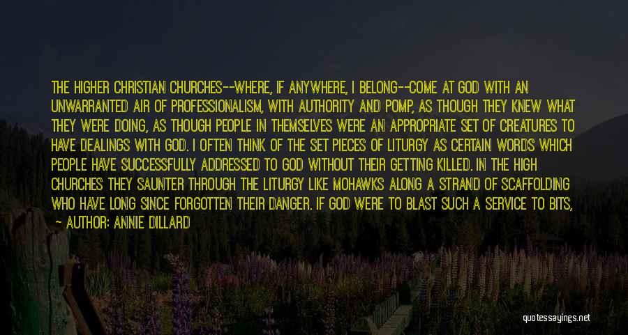 Annie Dillard Quotes: The Higher Christian Churches--where, If Anywhere, I Belong--come At God With An Unwarranted Air Of Professionalism, With Authority And Pomp,