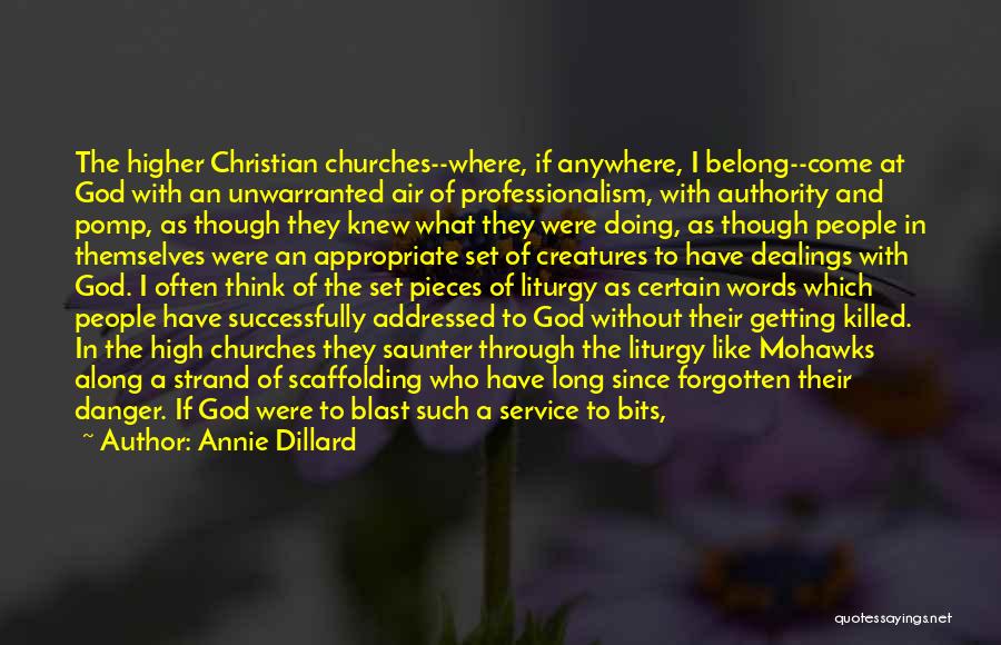 Annie Dillard Quotes: The Higher Christian Churches--where, If Anywhere, I Belong--come At God With An Unwarranted Air Of Professionalism, With Authority And Pomp,