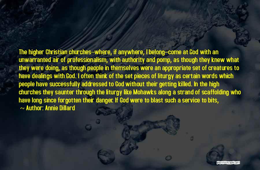 Annie Dillard Quotes: The Higher Christian Churches--where, If Anywhere, I Belong--come At God With An Unwarranted Air Of Professionalism, With Authority And Pomp,