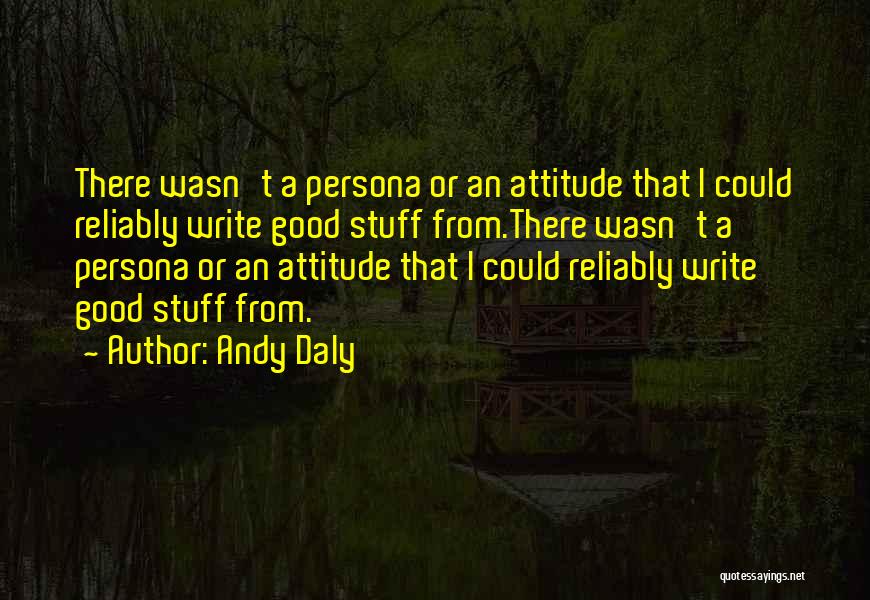 Andy Daly Quotes: There Wasn't A Persona Or An Attitude That I Could Reliably Write Good Stuff From.there Wasn't A Persona Or An