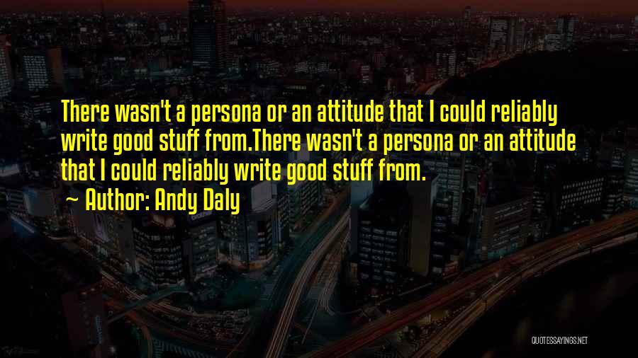 Andy Daly Quotes: There Wasn't A Persona Or An Attitude That I Could Reliably Write Good Stuff From.there Wasn't A Persona Or An