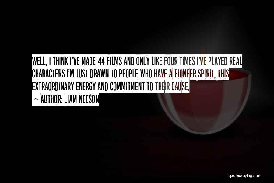 Liam Neeson Quotes: Well, I Think I've Made 44 Films And Only Like Four Times I've Played Real Characters I'm Just Drawn To