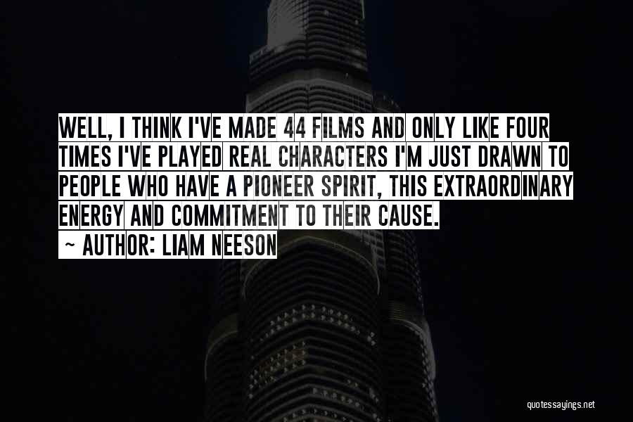 Liam Neeson Quotes: Well, I Think I've Made 44 Films And Only Like Four Times I've Played Real Characters I'm Just Drawn To