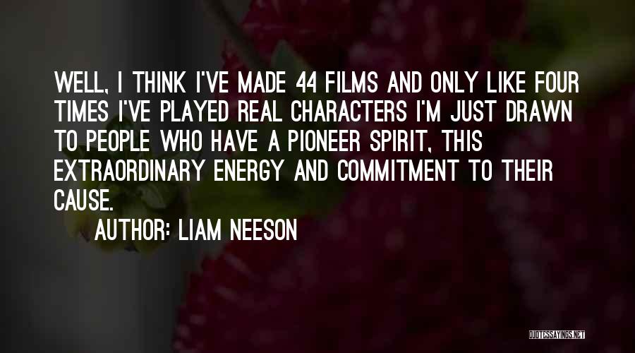 Liam Neeson Quotes: Well, I Think I've Made 44 Films And Only Like Four Times I've Played Real Characters I'm Just Drawn To