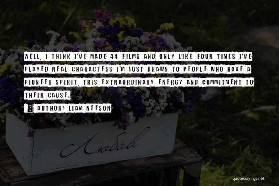 Liam Neeson Quotes: Well, I Think I've Made 44 Films And Only Like Four Times I've Played Real Characters I'm Just Drawn To