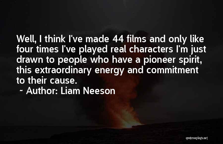 Liam Neeson Quotes: Well, I Think I've Made 44 Films And Only Like Four Times I've Played Real Characters I'm Just Drawn To