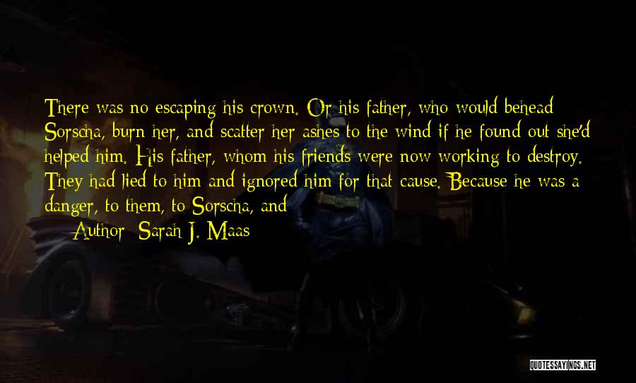 Sarah J. Maas Quotes: There Was No Escaping His Crown. Or His Father, Who Would Behead Sorscha, Burn Her, And Scatter Her Ashes To