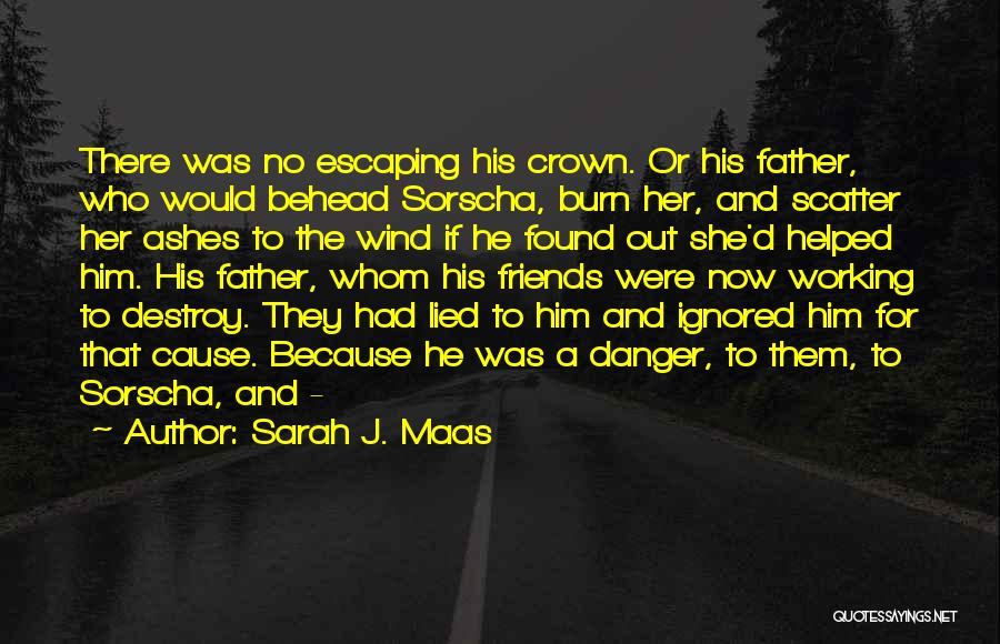 Sarah J. Maas Quotes: There Was No Escaping His Crown. Or His Father, Who Would Behead Sorscha, Burn Her, And Scatter Her Ashes To