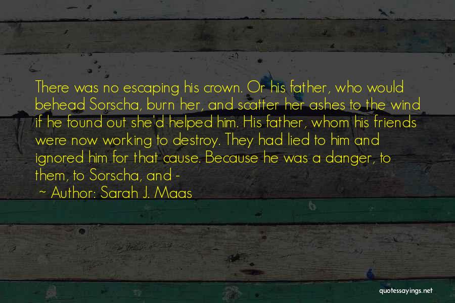 Sarah J. Maas Quotes: There Was No Escaping His Crown. Or His Father, Who Would Behead Sorscha, Burn Her, And Scatter Her Ashes To