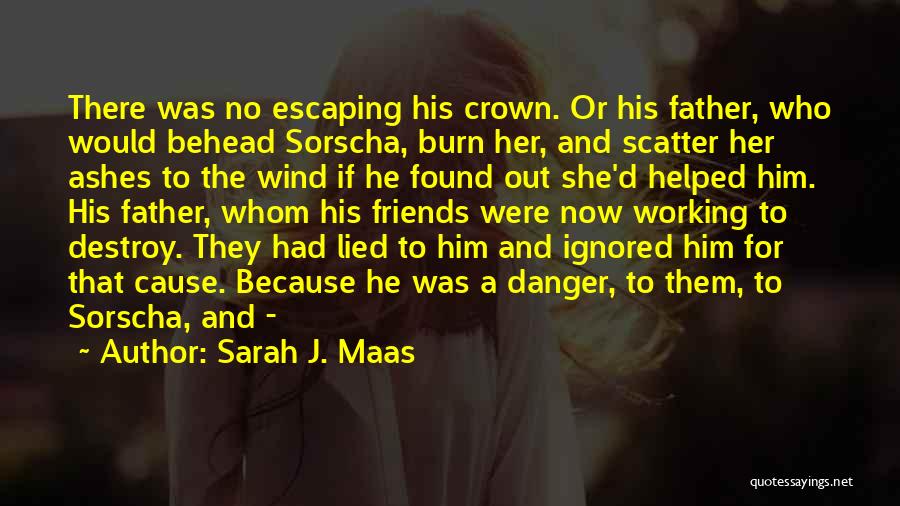 Sarah J. Maas Quotes: There Was No Escaping His Crown. Or His Father, Who Would Behead Sorscha, Burn Her, And Scatter Her Ashes To