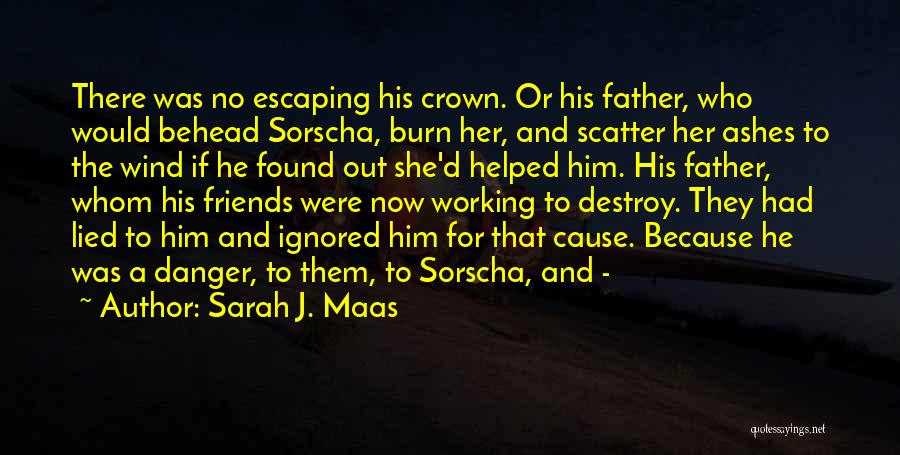 Sarah J. Maas Quotes: There Was No Escaping His Crown. Or His Father, Who Would Behead Sorscha, Burn Her, And Scatter Her Ashes To