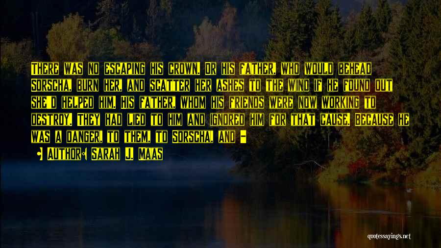 Sarah J. Maas Quotes: There Was No Escaping His Crown. Or His Father, Who Would Behead Sorscha, Burn Her, And Scatter Her Ashes To