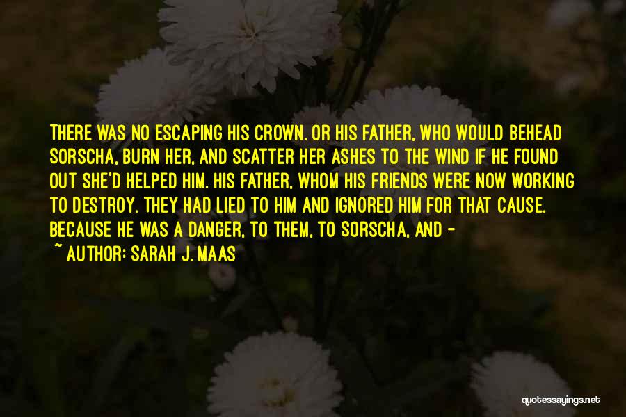 Sarah J. Maas Quotes: There Was No Escaping His Crown. Or His Father, Who Would Behead Sorscha, Burn Her, And Scatter Her Ashes To