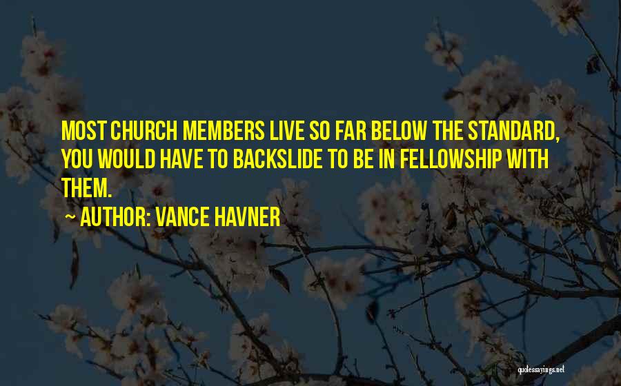 Vance Havner Quotes: Most Church Members Live So Far Below The Standard, You Would Have To Backslide To Be In Fellowship With Them.