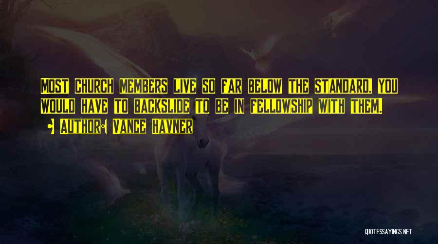 Vance Havner Quotes: Most Church Members Live So Far Below The Standard, You Would Have To Backslide To Be In Fellowship With Them.