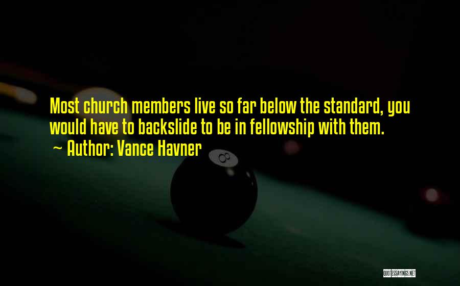 Vance Havner Quotes: Most Church Members Live So Far Below The Standard, You Would Have To Backslide To Be In Fellowship With Them.