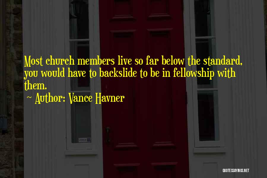 Vance Havner Quotes: Most Church Members Live So Far Below The Standard, You Would Have To Backslide To Be In Fellowship With Them.