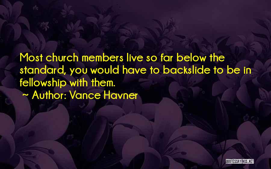 Vance Havner Quotes: Most Church Members Live So Far Below The Standard, You Would Have To Backslide To Be In Fellowship With Them.