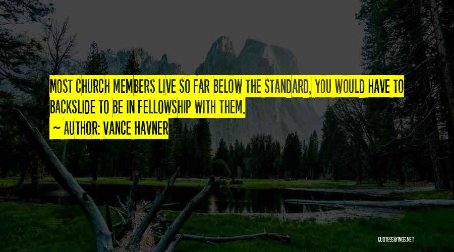 Vance Havner Quotes: Most Church Members Live So Far Below The Standard, You Would Have To Backslide To Be In Fellowship With Them.