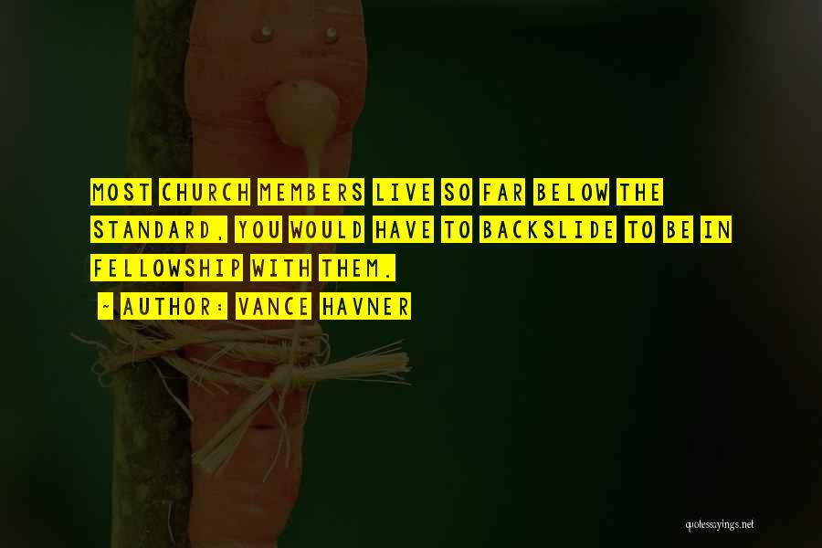 Vance Havner Quotes: Most Church Members Live So Far Below The Standard, You Would Have To Backslide To Be In Fellowship With Them.