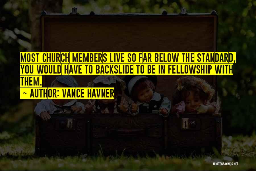 Vance Havner Quotes: Most Church Members Live So Far Below The Standard, You Would Have To Backslide To Be In Fellowship With Them.