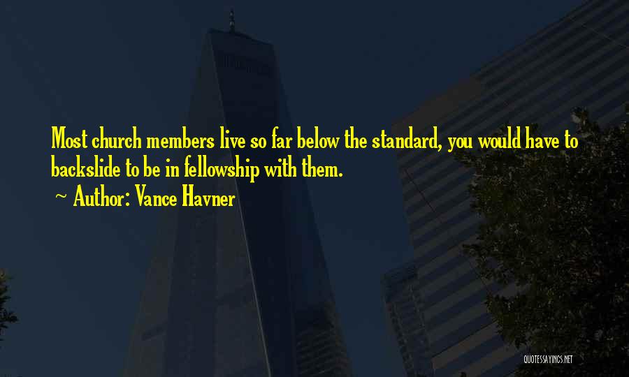 Vance Havner Quotes: Most Church Members Live So Far Below The Standard, You Would Have To Backslide To Be In Fellowship With Them.