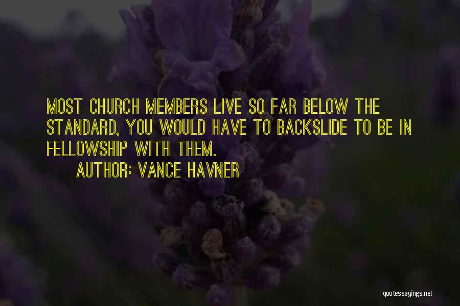Vance Havner Quotes: Most Church Members Live So Far Below The Standard, You Would Have To Backslide To Be In Fellowship With Them.