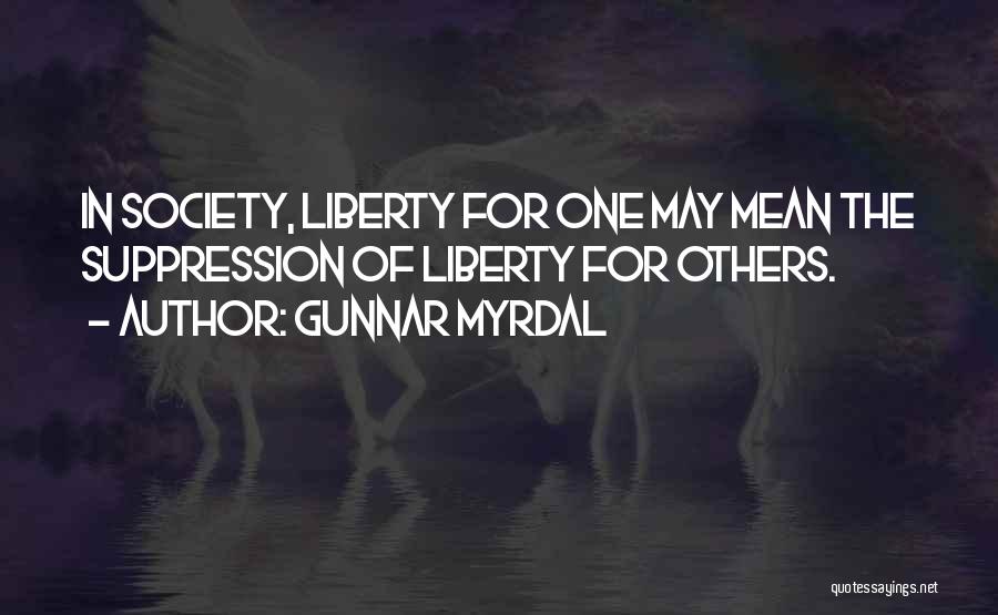 Gunnar Myrdal Quotes: In Society, Liberty For One May Mean The Suppression Of Liberty For Others.