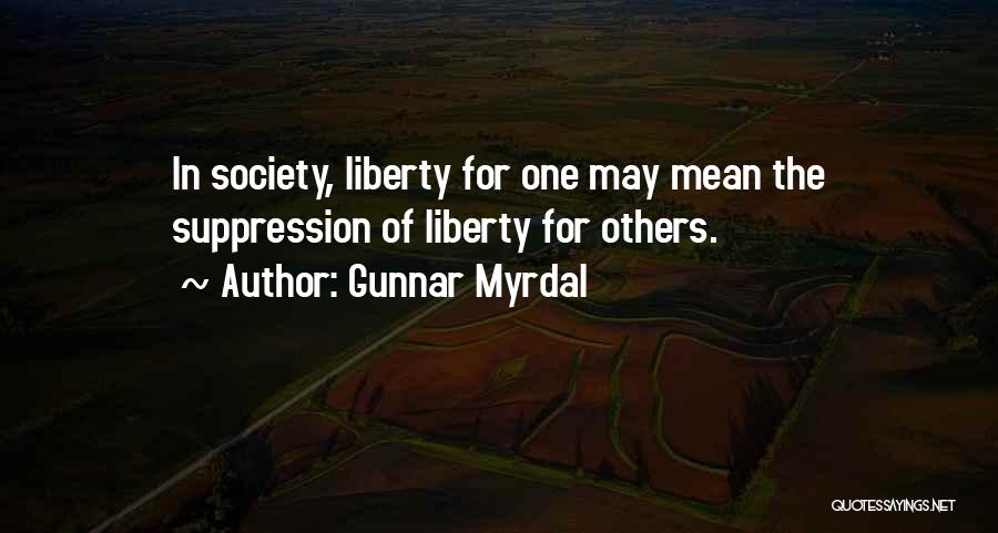 Gunnar Myrdal Quotes: In Society, Liberty For One May Mean The Suppression Of Liberty For Others.