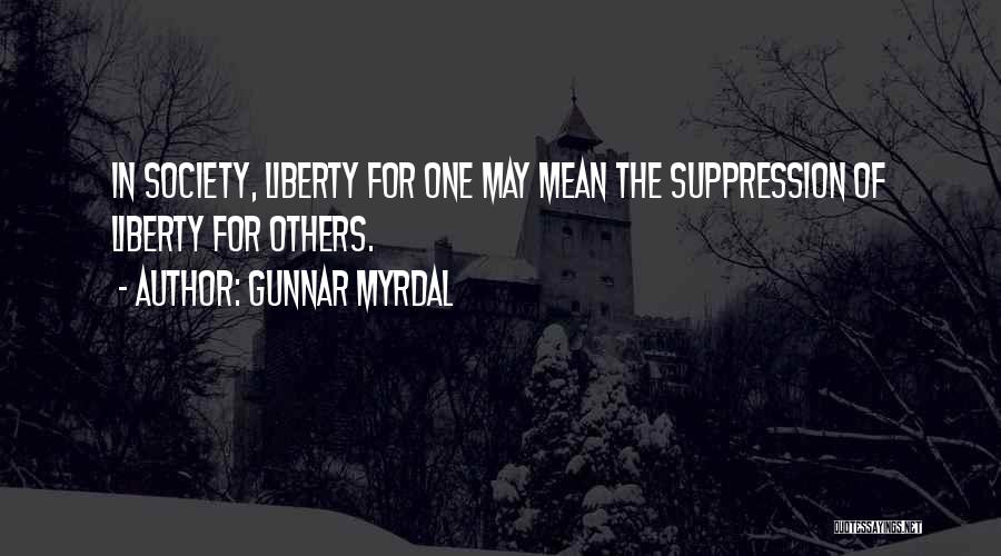 Gunnar Myrdal Quotes: In Society, Liberty For One May Mean The Suppression Of Liberty For Others.