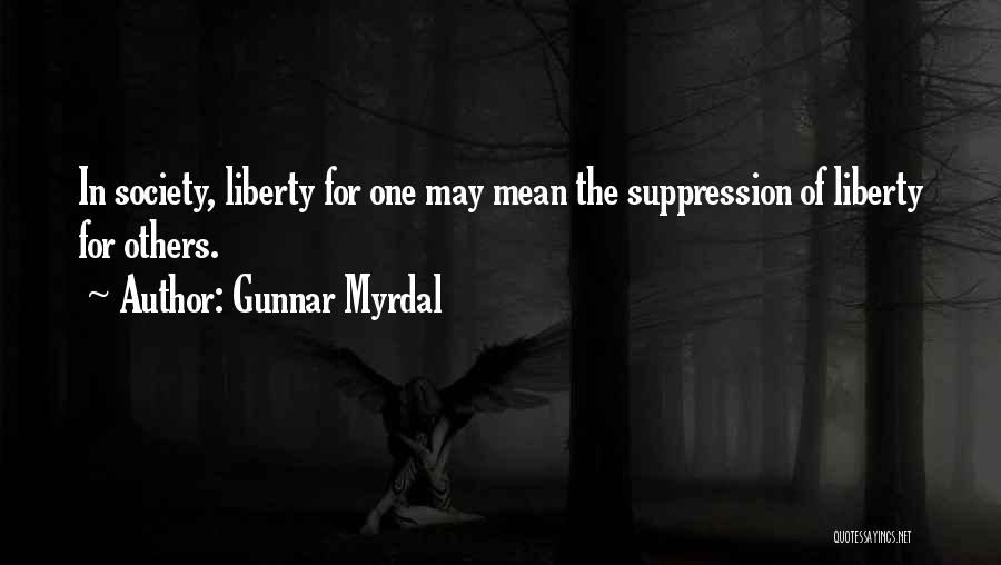 Gunnar Myrdal Quotes: In Society, Liberty For One May Mean The Suppression Of Liberty For Others.