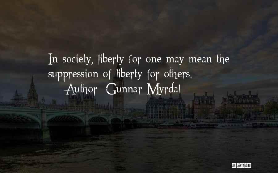 Gunnar Myrdal Quotes: In Society, Liberty For One May Mean The Suppression Of Liberty For Others.