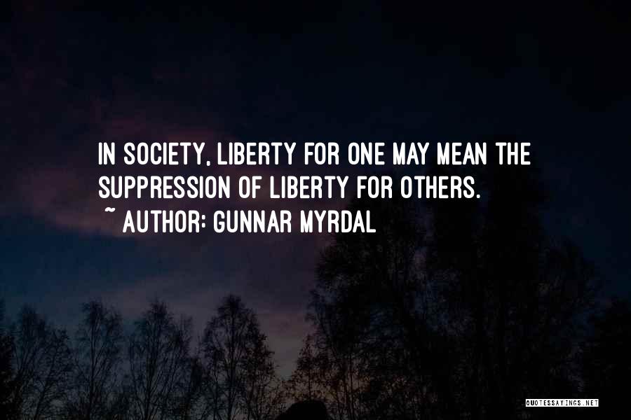 Gunnar Myrdal Quotes: In Society, Liberty For One May Mean The Suppression Of Liberty For Others.