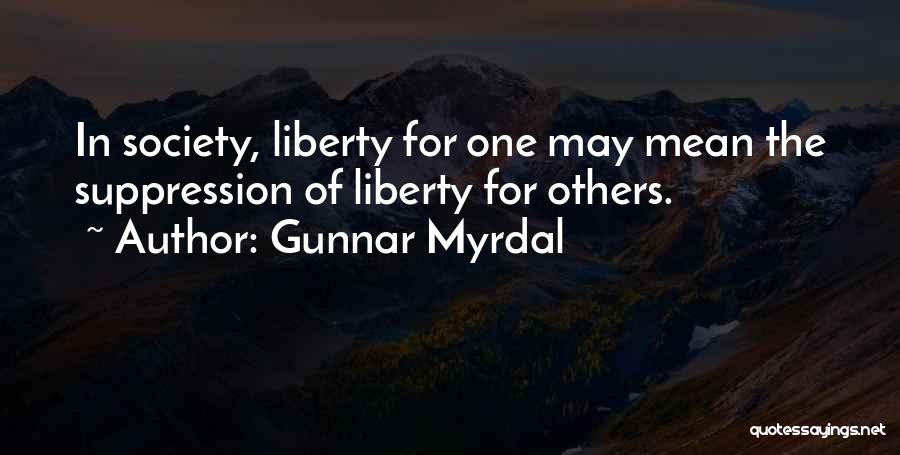 Gunnar Myrdal Quotes: In Society, Liberty For One May Mean The Suppression Of Liberty For Others.