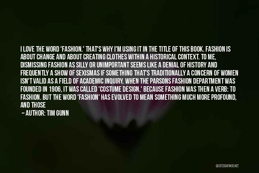 Tim Gunn Quotes: I Love The Word 'fashion.' That's Why I'm Using It In The Title Of This Book. Fashion Is About Change