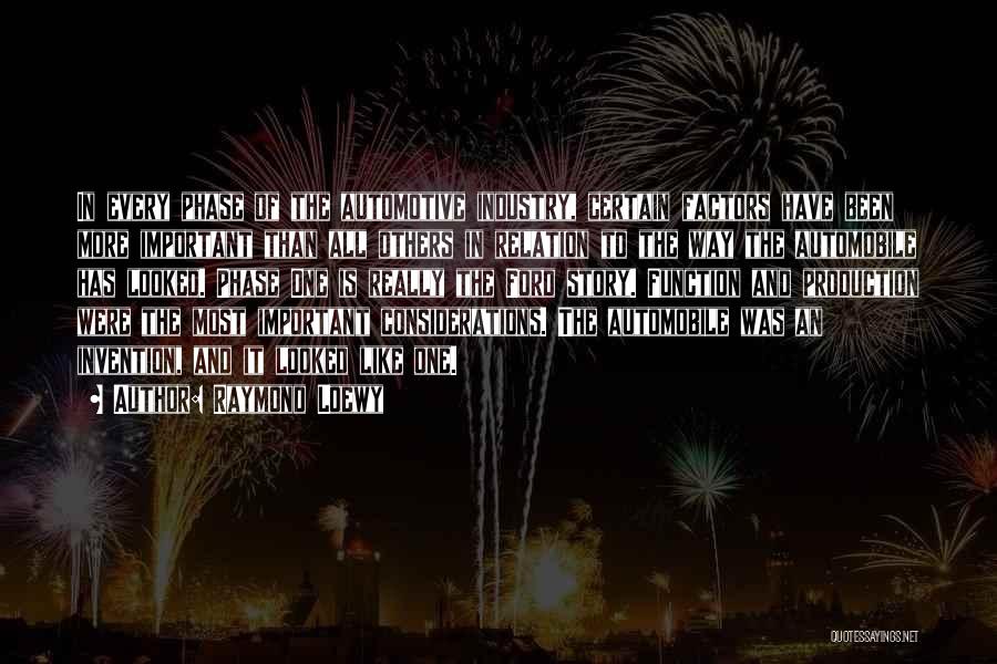 Raymond Loewy Quotes: In Every Phase Of The Automotive Industry, Certain Factors Have Been More Important Than All Others In Relation To The
