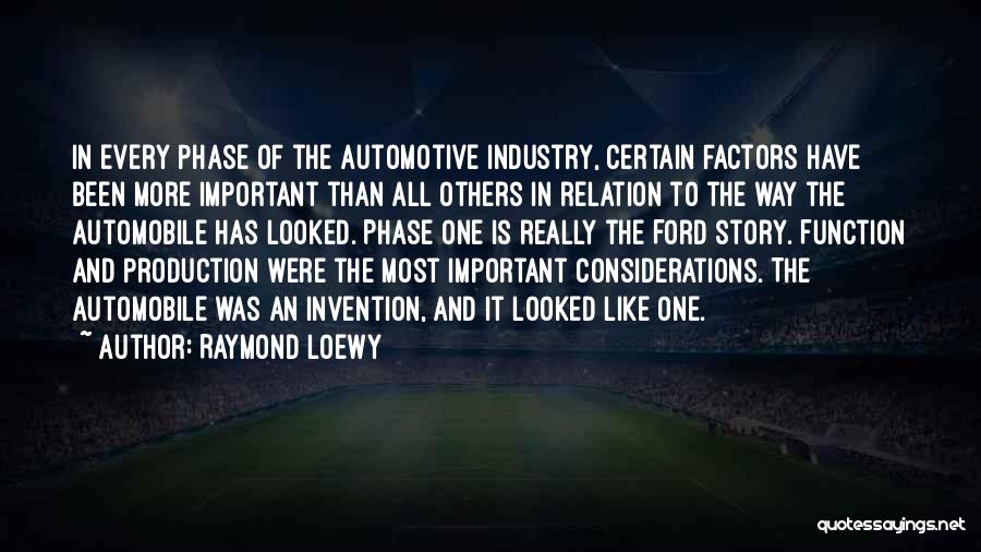 Raymond Loewy Quotes: In Every Phase Of The Automotive Industry, Certain Factors Have Been More Important Than All Others In Relation To The