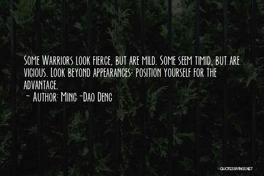 Ming-Dao Deng Quotes: Some Warriors Look Fierce, But Are Mild. Some Seem Timid, But Are Vicious. Look Beyond Appearances; Position Yourself For The